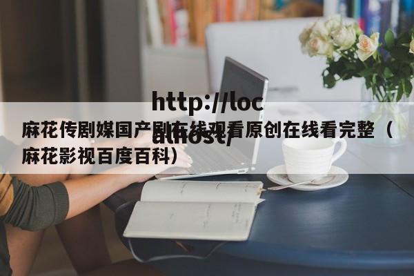 麻花传剧媒国产剧在线观看原创在线看完整(麻花影视百度百科)